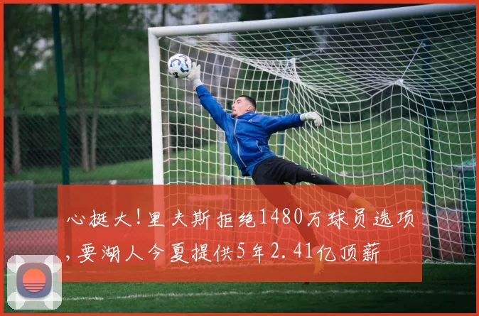 心挺大!里夫斯拒绝1480万球员选项,要湖人今夏提供5年2.41亿顶薪