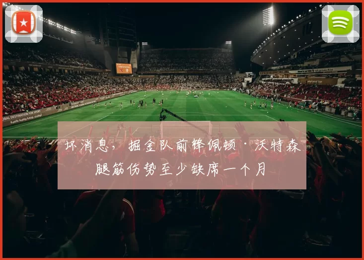 坏消息，掘金队前锋佩顿·沃特森因腿筋伤势至少缺席一个月